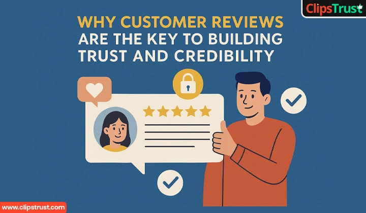 Why Customer Reviews Are the Key to Building Trust and Credibility